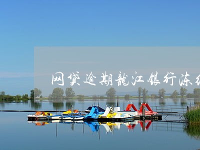 网贷逾期龙江银行冻结了 网贷逾期龙江银行冻结了