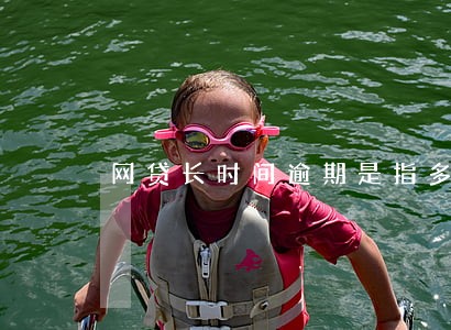 网贷长时间逾期是指多长时间