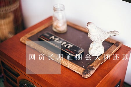 网贷长期逾期会关闭还款通道吗 网贷长期逾期会关闭还款通道吗