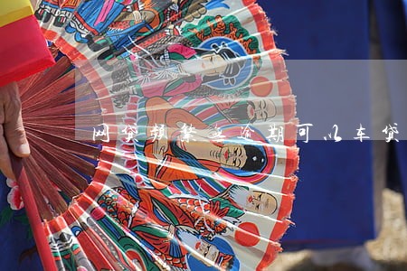 网贷频繁无逾期可以车贷吗 网贷频繁无逾期可以车贷吗