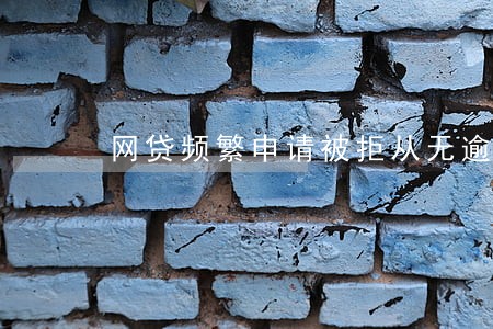 网贷频繁申请被拒从无逾期 网贷频繁申请被拒从无逾期