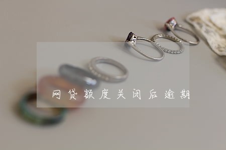 网贷额度关闭后逾期 网贷额度关闭后逾期