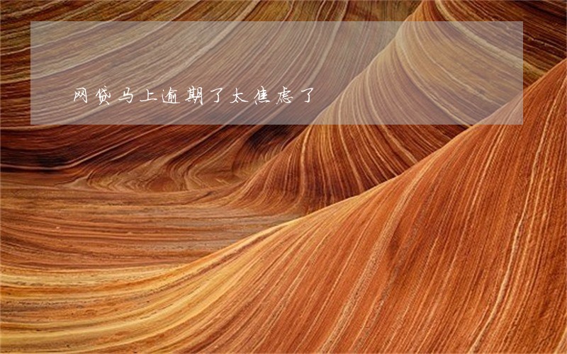 网贷马上逾期了太焦虑了 网贷马上逾期了太焦虑了