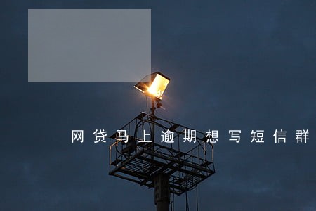 网贷马上逾期想写短信群发 网贷马上逾期想写短信群发