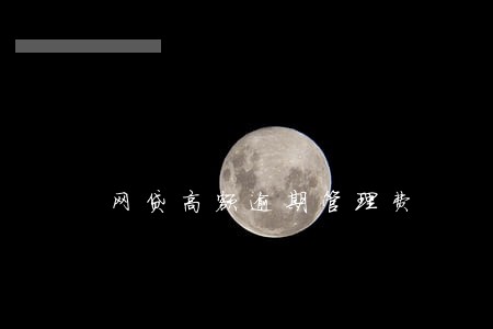 网贷高额逾期管理费 网贷高额逾期管理费