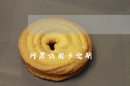网黑信用卡逾期 网黑信用卡逾期