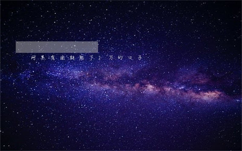 网黑有逾期能下2万的口子 网黑有逾期能下2万的口子
