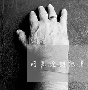 网黑逾期能下500的口子 网黑逾期能下500的口子