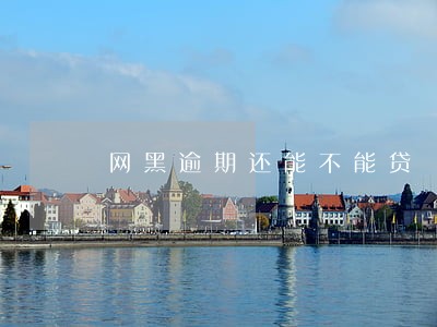网黑逾期还能不能贷 网黑逾期还能不能贷