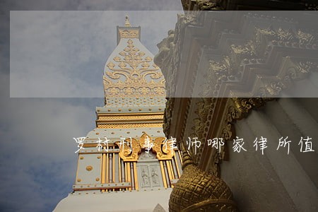 罗村刑事律师哪家律所值得信赖 罗村刑事律师哪家律所值得信赖
