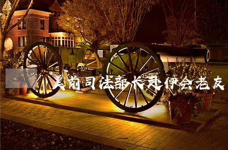 美前司法部长赴伊会老友 美前司法部长赴伊会老友