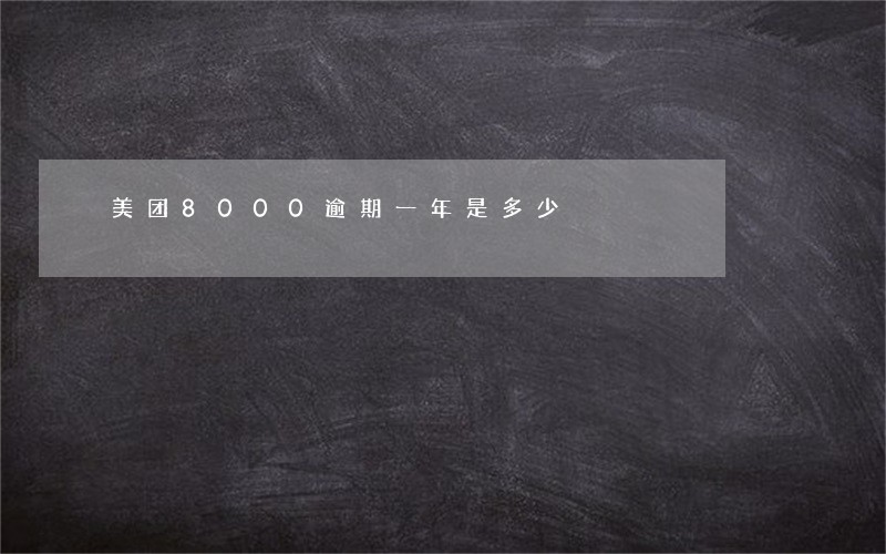 美团8000逾期一年是多少 美团8000逾期一年是多少