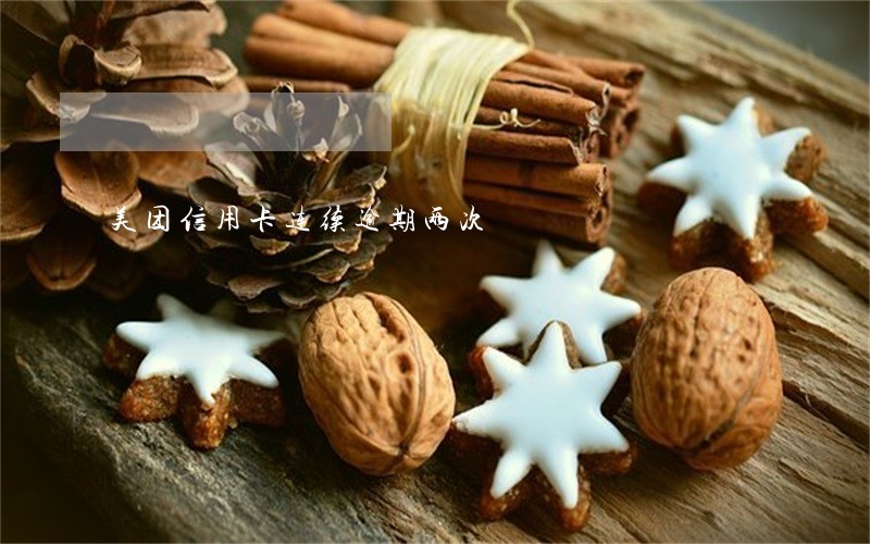 美团信用卡连续逾期两次 美团信用卡连续逾期两次