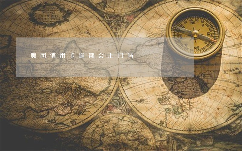 美团信用卡逾期会上门吗 美团信用卡逾期会上门吗