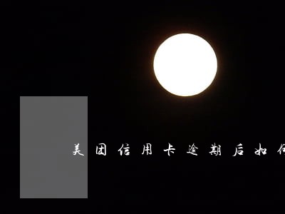 美团信用卡逾期后如何协商 美团信用卡逾期后如何协商