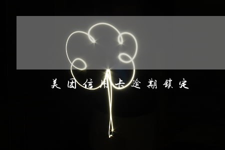 美团信用卡逾期锁定 美团信用卡逾期锁定