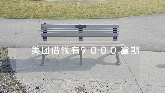 美团借钱有9000逾期 美团借钱有9000逾期
