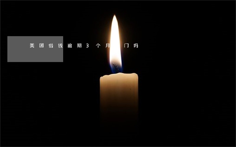 美团借钱逾期3个月上门吗 美团借钱逾期3个月上门吗