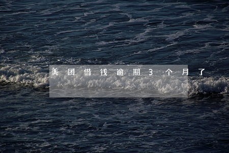 美团借钱逾期3个月了 美团借钱逾期3个月了