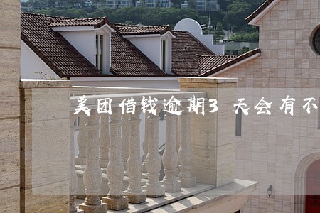美团借钱逾期3天会有不良记录吗 美团借钱逾期3天会有不良记录吗