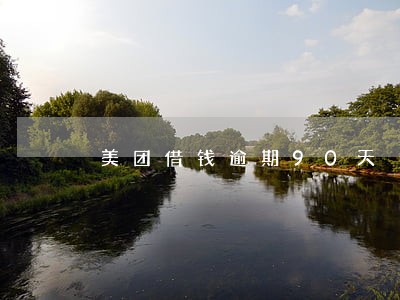 美团借钱逾期90天 美团借钱逾期90天