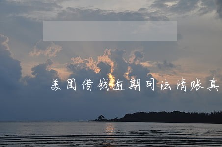 美团借钱逾期司法清账真假2万 美团借钱逾期司法清账真假2万
