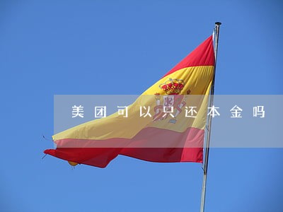 美团可以只还本金吗 美团可以只还本金吗