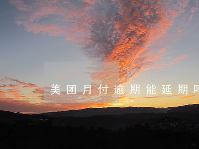 美团月付逾期能延期吗 美团月付逾期能延期吗