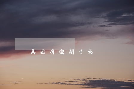 美团有逾期十天 美团有逾期十天