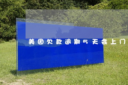 美团欠款逾期5天会上门催收么 美团欠款逾期5天会上门催收么