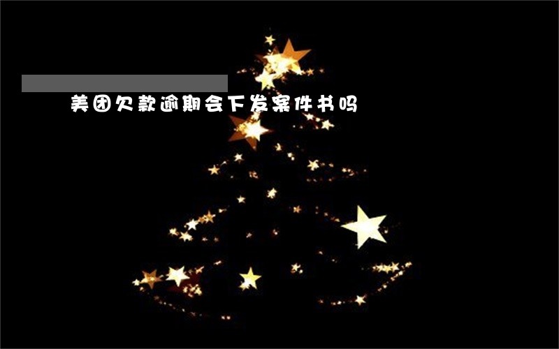 美团欠款逾期会下发案件书吗 美团欠款逾期会下发案件书吗