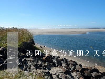美团生意贷逾期2天会怎么样 美团生意贷逾期2天会怎么样