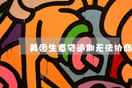 美团生意贷逾期无法协商 美团生意贷逾期无法协商
