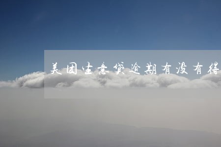 美团生意贷逾期有没有得协商 美团生意贷逾期有没有得协商