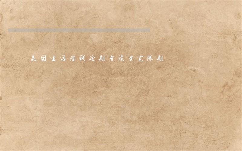 美团生活借钱逾期有没有宽限期 美团生活借钱逾期有没有宽限期