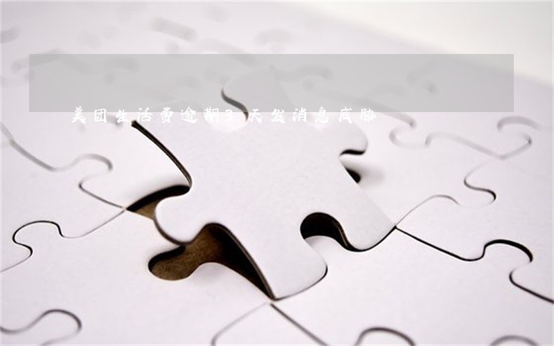 美团生活费逾期3天发消息威胁 美团生活费逾期3天发消息威胁