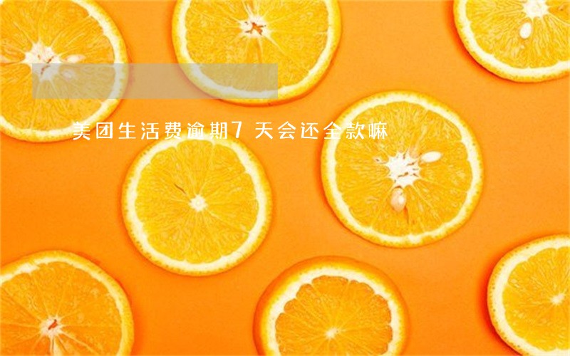 美团生活费逾期7天会还全款嘛 美团生活费逾期7天会还全款嘛