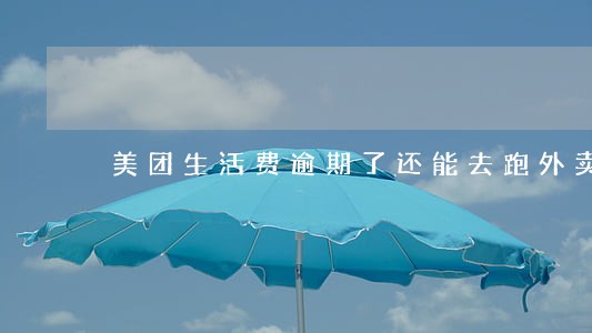 美团生活费逾期了还能去跑外卖吗 美团生活费逾期了还能去跑外卖吗