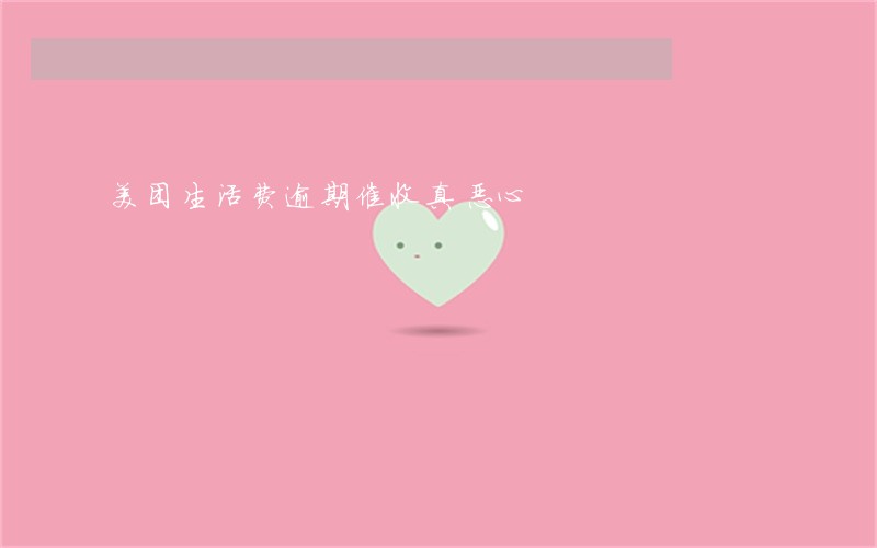 美团生活费逾期催收真恶心 美团生活费逾期催收真恶心