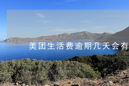 美团生活费逾期几天会有事吗 美团生活费逾期几天会有事吗