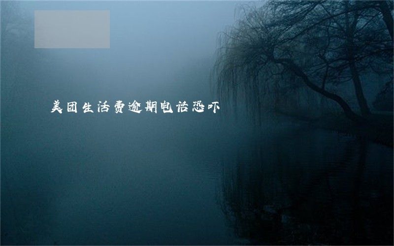 美团生活费逾期电话恐吓 美团生活费逾期电话恐吓