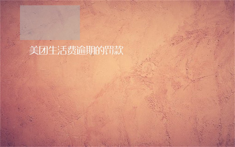 美团生活费逾期的罚款 美团生活费逾期的罚款