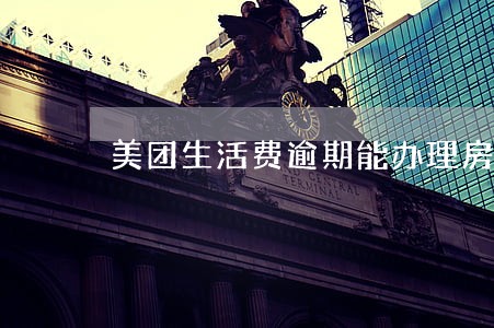 美团生活费逾期能办理房贷吗 美团生活费逾期能办理房贷吗