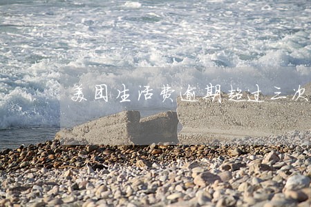 美团生活费逾期超过三次 美团生活费逾期超过三次