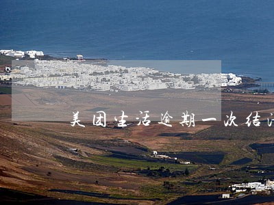 美团生活逾期一次结清后能再借吗 美团生活逾期一次结清后能再借吗