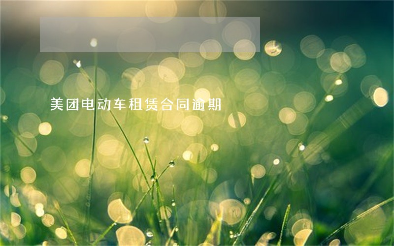 美团电动车租赁合同逾期 美团电动车租赁合同逾期