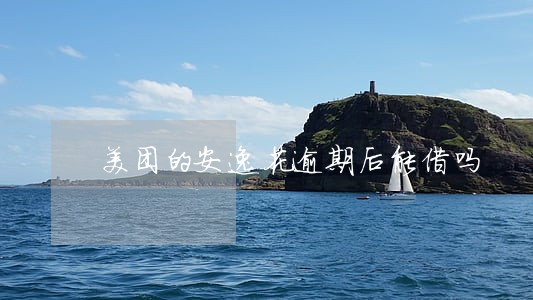 美团的安逸花逾期后能借吗 美团的安逸花逾期后能借吗