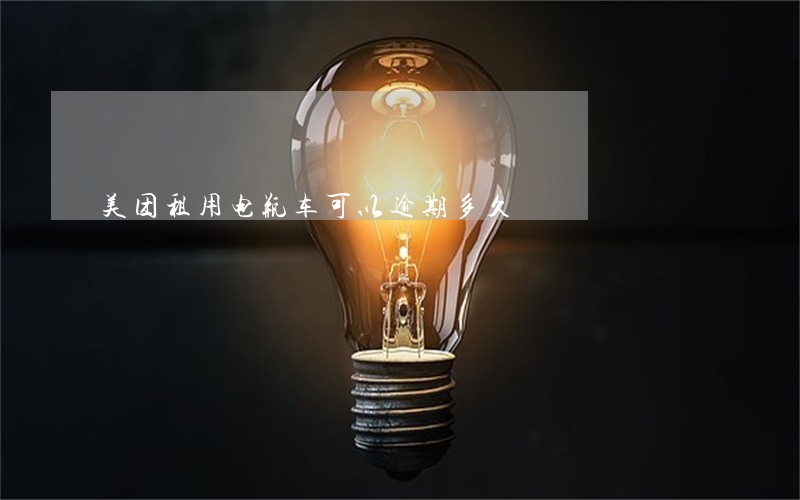 美团租用电瓶车可以逾期多久 美团租用电瓶车可以逾期多久