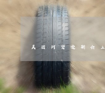美团网贷逾期会上门催收吗 美团网贷逾期会上门催收吗