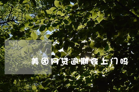 美团网贷逾期会上门吗 美团网贷逾期会上门吗